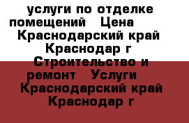 услуги по отделке помещений › Цена ­ 150 - Краснодарский край, Краснодар г. Строительство и ремонт » Услуги   . Краснодарский край,Краснодар г.